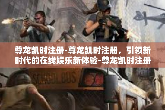 尊龙凯时注册-尊龙凯时注册，引领新时代的在线娱乐新体验-尊龙凯时注册
