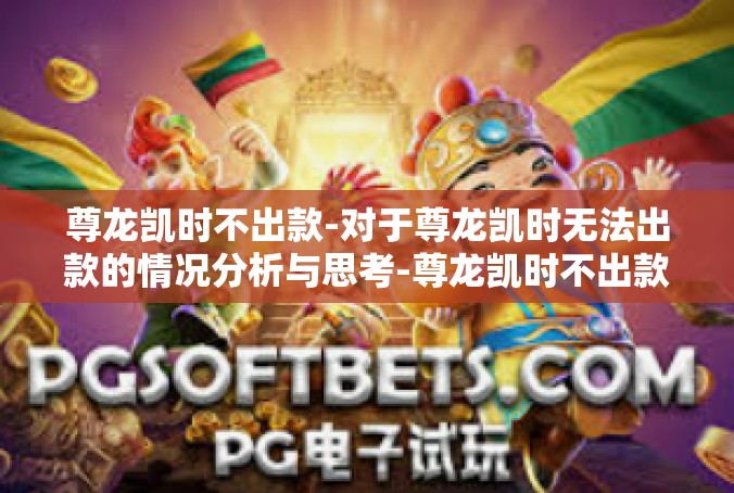 尊龙凯时不出款-对于尊龙凯时无法出款的情况分析与思考-尊龙凯时不出款