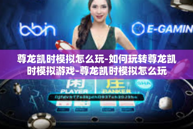 尊龙凯时模拟怎么玩-如何玩转尊龙凯时模拟游戏-尊龙凯时模拟怎么玩