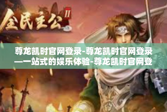 尊龙凯时官网登录-尊龙凯时官网登录—一站式的娱乐体验-尊龙凯时官网登录