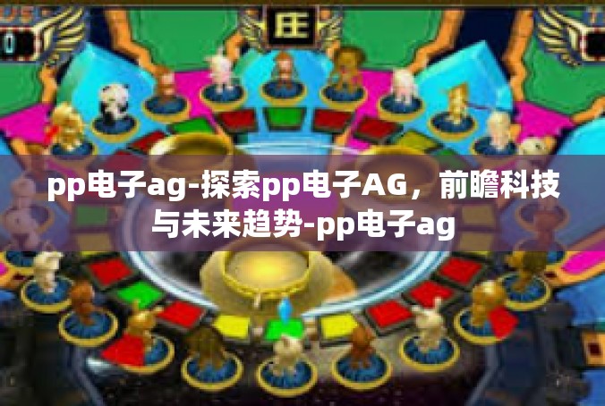 pp电子ag-探索pp电子AG，前瞻科技与未来趋势-pp电子ag