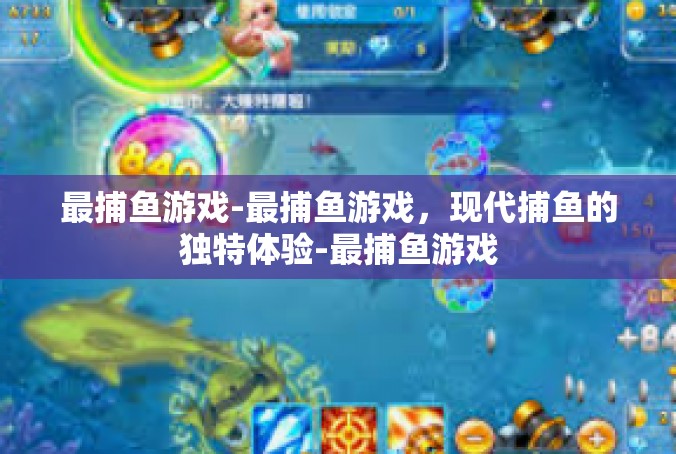 最捕鱼游戏-最捕鱼游戏，现代捕鱼的独特体验-最捕鱼游戏
