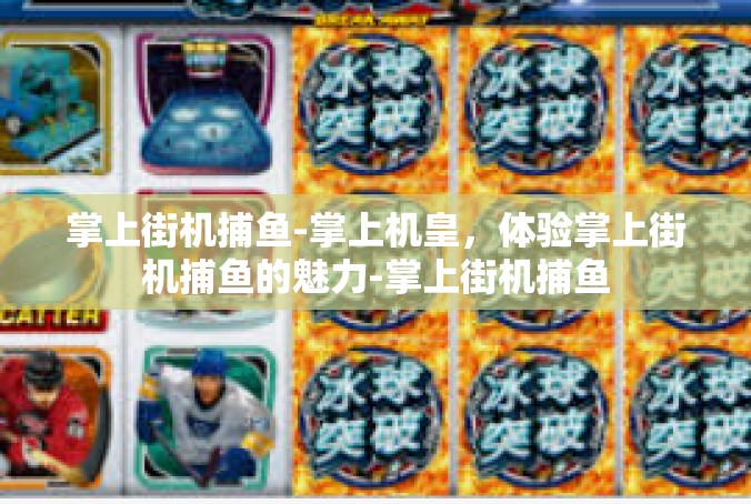 掌上街机捕鱼-掌上机皇，体验掌上街机捕鱼的魅力-掌上街机捕鱼