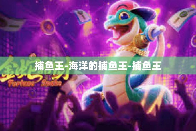 捕鱼王-海洋的捕鱼王-捕鱼王
