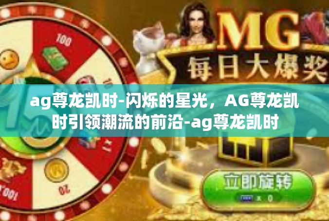 ag尊龙凯时-闪烁的星光，AG尊龙凯时引领潮流的前沿-ag尊龙凯时