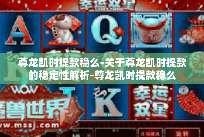 尊龙凯时提款稳么-关于尊龙凯时提款的稳定性解析-尊龙凯时提款稳么