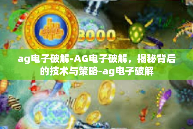 ag电子破解-AG电子破解，揭秘背后的技术与策略-ag电子破解