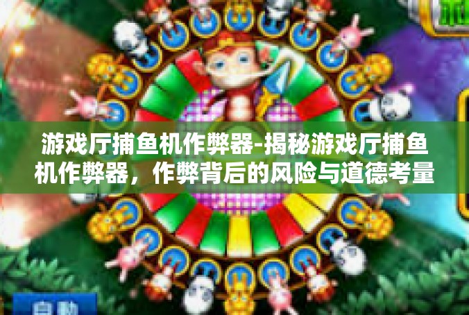 游戏厅捕鱼机作弊器-揭秘游戏厅捕鱼机作弊器，作弊背后的风险与道德考量-游戏厅捕鱼机作弊器