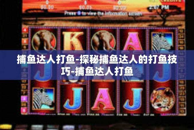 捕鱼达人打鱼-探秘捕鱼达人的打鱼技巧-捕鱼达人打鱼