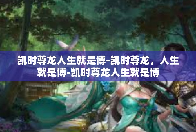 凯时尊龙人生就是博-凯时尊龙，人生就是博-凯时尊龙人生就是博