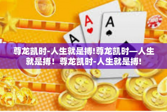 尊龙凯时-人生就是搏!尊龙凯时—人生就是搏！尊龙凯时-人生就是搏!