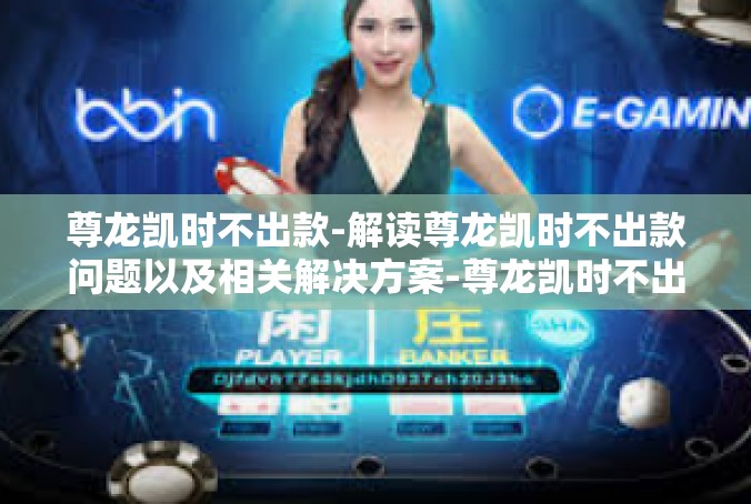 尊龙凯时不出款-解读尊龙凯时不出款问题以及相关解决方案-尊龙凯时不出款