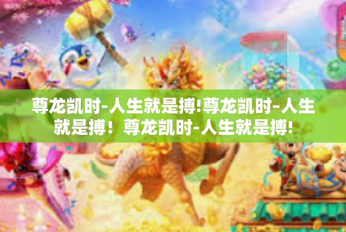 尊龙凯时-人生就是搏!尊龙凯时–人生就是搏！尊龙凯时-人生就是搏!