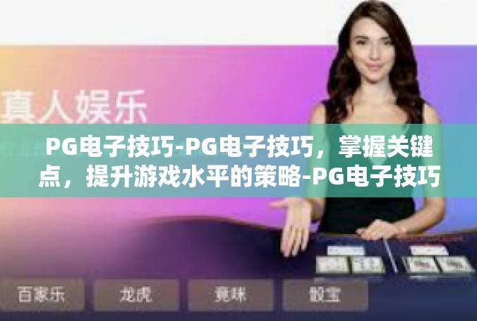 PG电子技巧-PG电子技巧，掌握关键点，提升游戏水平的策略-PG电子技巧