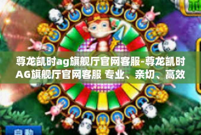 尊龙凯时ag旗舰厅官网客服-尊龙凯时AG旗舰厅官网客服 专业、亲切、高效的服务体验-尊龙凯时ag旗舰厅官网客服
