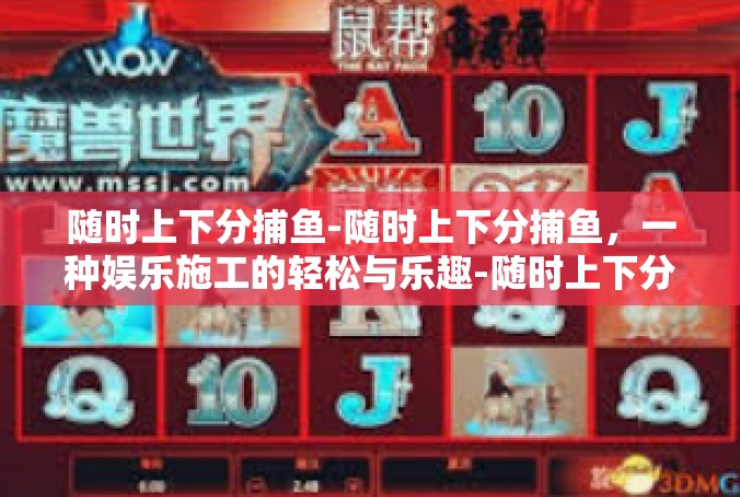 随时上下分捕鱼-随时上下分捕鱼，一种娱乐施工的轻松与乐趣-随时上下分捕鱼