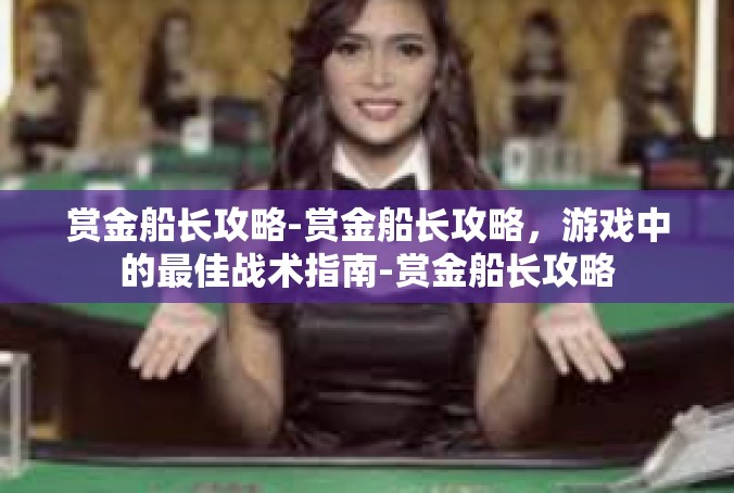 赏金船长攻略-赏金船长攻略，游戏中的最佳战术指南-赏金船长攻略