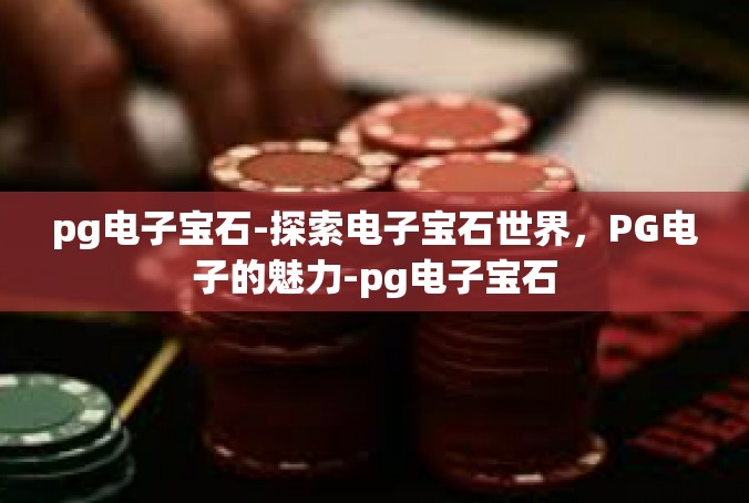pg电子宝石-探索电子宝石世界，PG电子的魅力-pg电子宝石