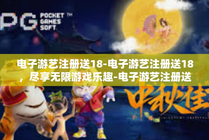 电子游艺注册送18-电子游艺注册送18，尽享无限游戏乐趣-电子游艺注册送18