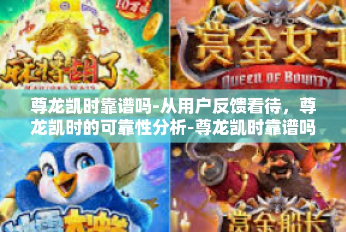 尊龙凯时靠谱吗-从用户反馈看待，尊龙凯时的可靠性分析-尊龙凯时靠谱吗
