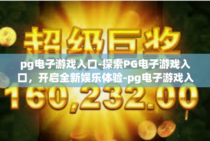 pg电子游戏入口-探索PG电子游戏入口，开启全新娱乐体验-pg电子游戏入口