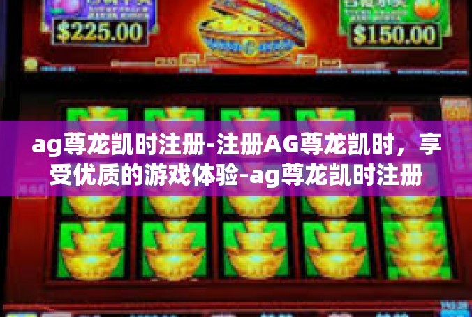 ag尊龙凯时注册-注册AG尊龙凯时，享受优质的游戏体验-ag尊龙凯时注册