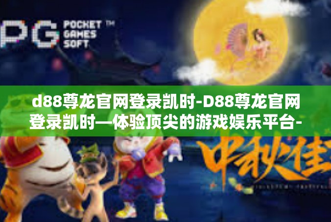 d88尊龙官网登录凯时-D88尊龙官网登录凯时—体验顶尖的游戏娱乐平台-d88尊龙官网登录凯时