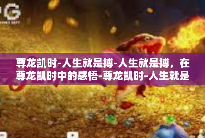 尊龙凯时-人生就是搏-人生就是搏，在尊龙凯时中的感悟-尊龙凯时-人生就是搏
