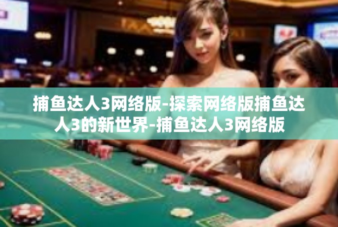 捕鱼达人3网络版-探索网络版捕鱼达人3的新世界-捕鱼达人3网络版