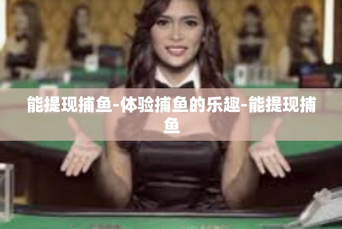 能提现捕鱼-体验捕鱼的乐趣-能提现捕鱼