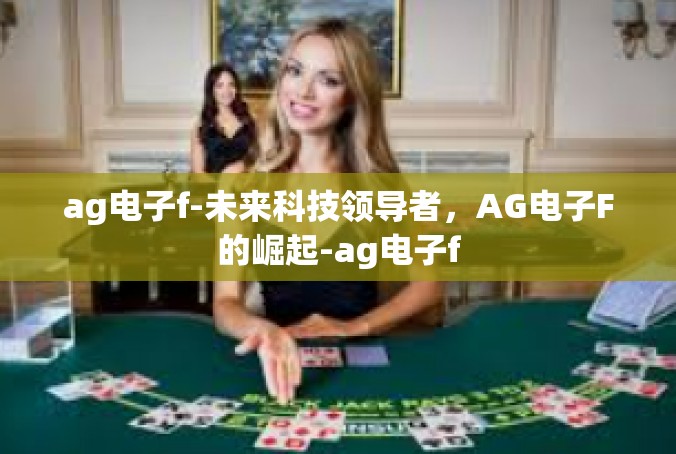 ag电子f-未来科技领导者，AG电子F的崛起-ag电子f