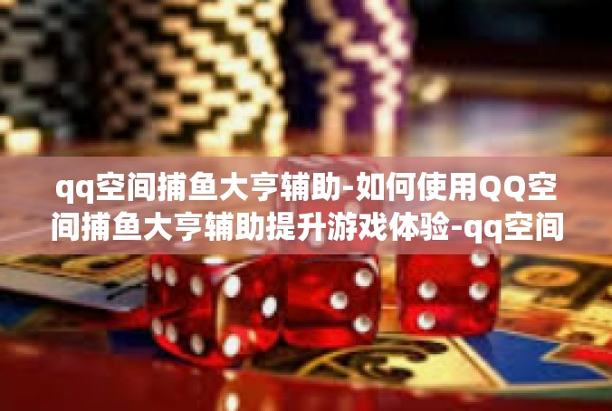 qq空间捕鱼大亨辅助-如何使用QQ空间捕鱼大亨辅助提升游戏体验-qq空间捕鱼大亨辅助