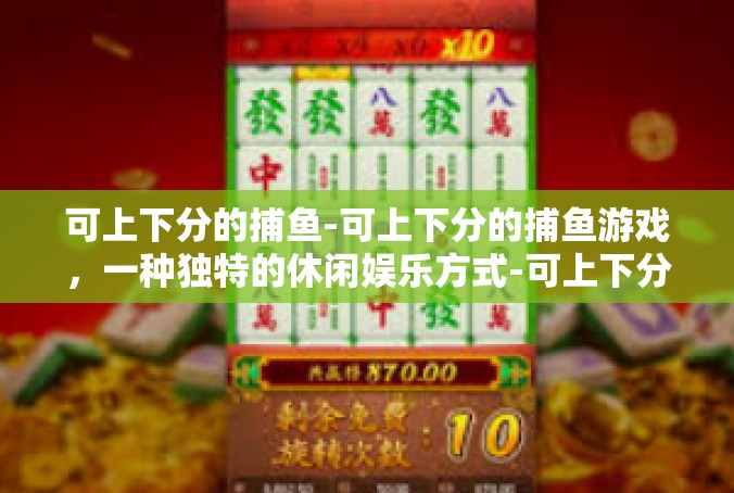可上下分的捕鱼-可上下分的捕鱼游戏，一种独特的休闲娱乐方式-可上下分的捕鱼