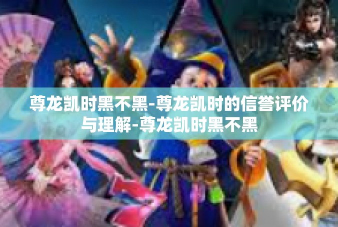 尊龙凯时黑不黑-尊龙凯时的信誉评价与理解-尊龙凯时黑不黑