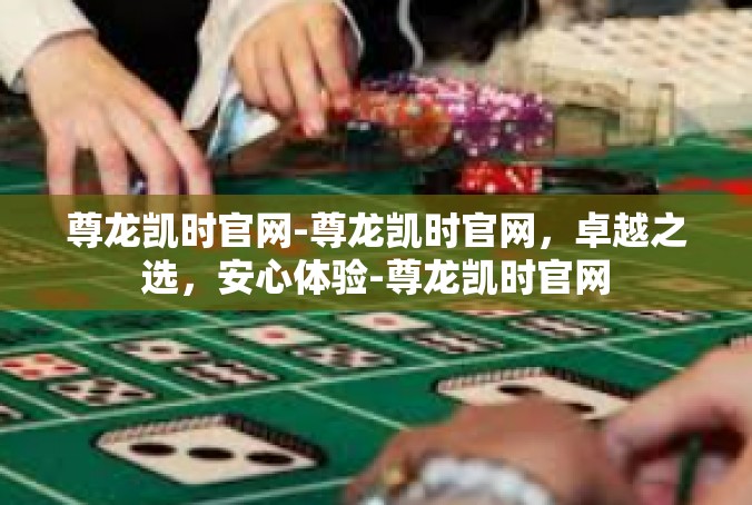 尊龙凯时官网-尊龙凯时官网，卓越之选，安心体验-尊龙凯时官网