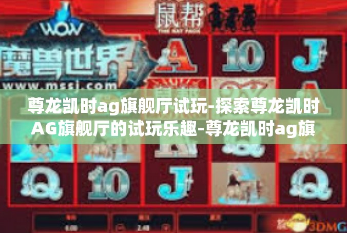 尊龙凯时ag旗舰厅试玩-探索尊龙凯时AG旗舰厅的试玩乐趣-尊龙凯时ag旗舰厅试玩