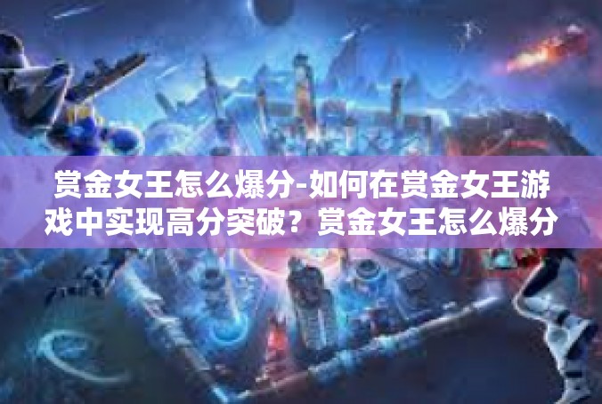 赏金女王怎么爆分-如何在赏金女王游戏中实现高分突破？赏金女王怎么爆分