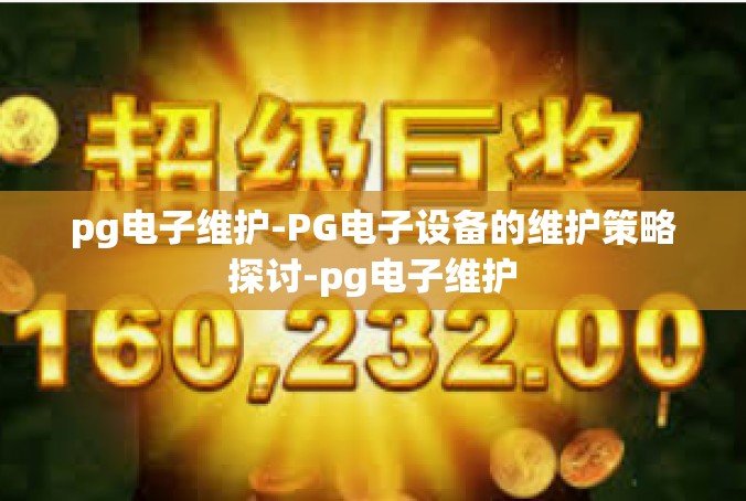 pg电子维护-PG电子设备的维护策略探讨-pg电子维护