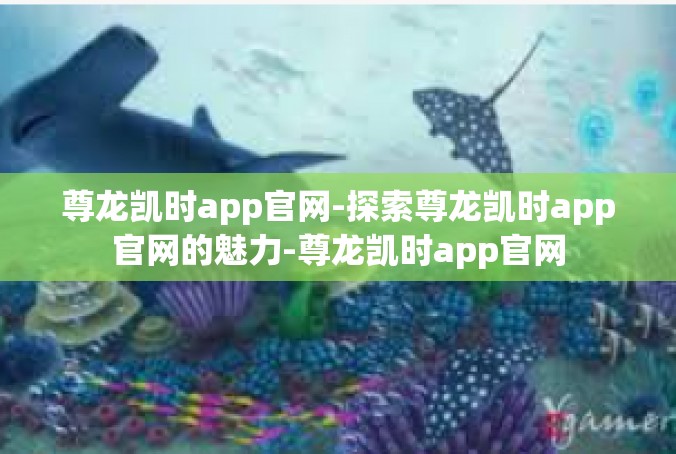 尊龙凯时app官网-探索尊龙凯时app官网的魅力-尊龙凯时app官网