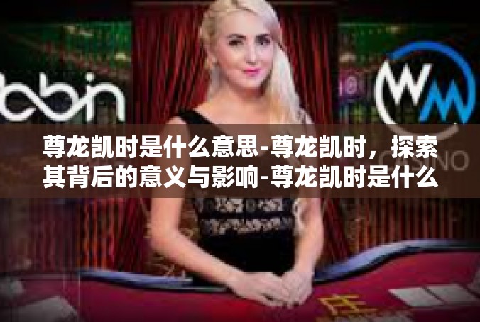 尊龙凯时是什么意思-尊龙凯时，探索其背后的意义与影响-尊龙凯时是什么意思