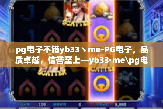 pg电子不错yb33丶me-PG电子，品质卓越，信誉至上—yb33·me\pg电子不错yb33丶me