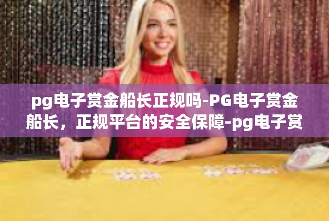 pg电子赏金船长正规吗-PG电子赏金船长，正规平台的安全保障-pg电子赏金船长正规吗