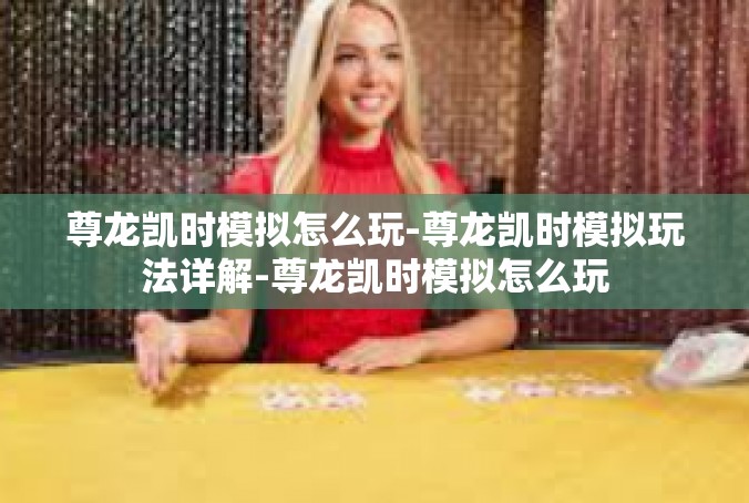 尊龙凯时模拟怎么玩-尊龙凯时模拟玩法详解-尊龙凯时模拟怎么玩