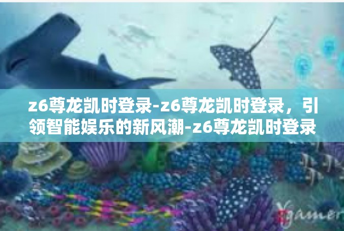 z6尊龙凯时登录-z6尊龙凯时登录，引领智能娱乐的新风潮-z6尊龙凯时登录