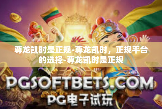 尊龙凯时是正规-尊龙凯时，正规平台的选择-尊龙凯时是正规