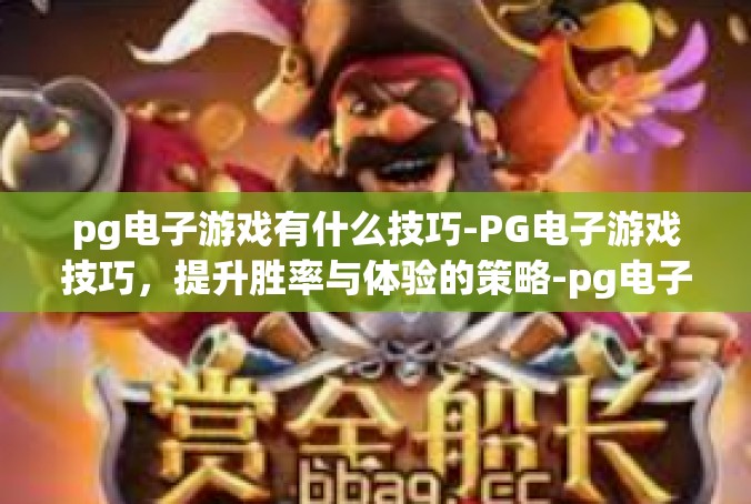 pg电子游戏有什么技巧-PG电子游戏技巧，提升胜率与体验的策略-pg电子游戏有什么技巧
