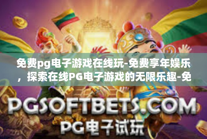 免费pg电子游戏在线玩-免费享年娱乐，探索在线PG电子游戏的无限乐趣-免费pg电子游戏在线玩