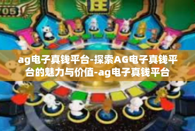 ag电子真钱平台-探索AG电子真钱平台的魅力与价值-ag电子真钱平台