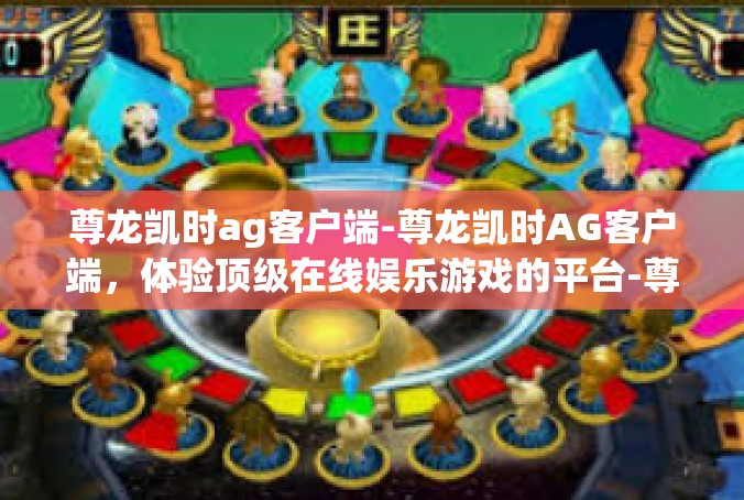 尊龙凯时ag客户端-尊龙凯时AG客户端，体验顶级在线娱乐游戏的平台-尊龙凯时ag客户端