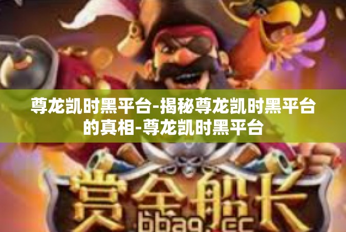 尊龙凯时黑平台-揭秘尊龙凯时黑平台的真相-尊龙凯时黑平台